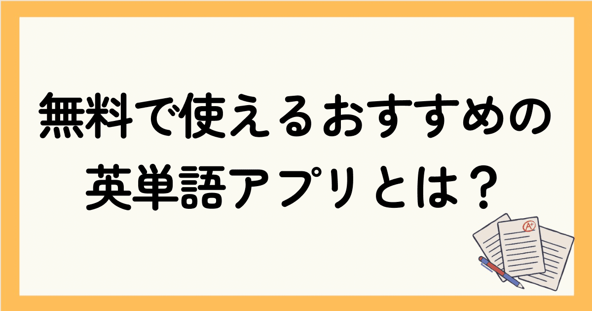 無料で使えるおすすめの英単語アプリとは？アプリの選び方やメリット・注意点も解説